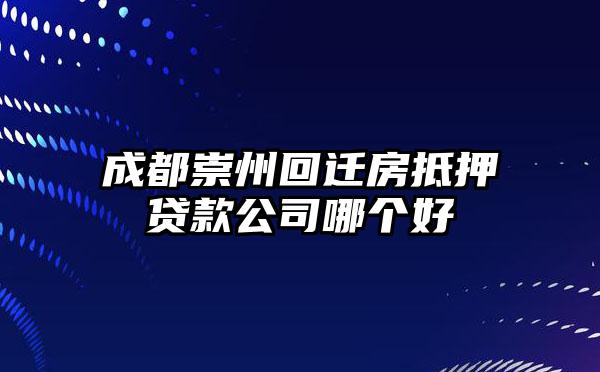 成都崇州回迁房抵押贷款公司哪个好