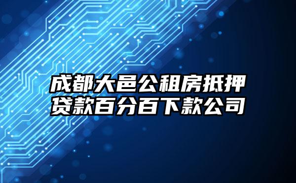 成都大邑公租房抵押贷款百分百下款公司