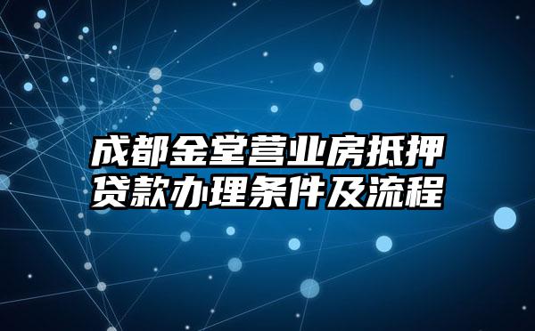 成都金堂营业房抵押贷款办理条件及流程