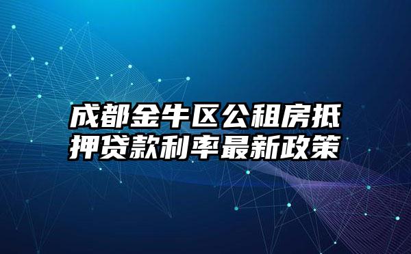 成都金牛区公租房抵押贷款利率最新政策