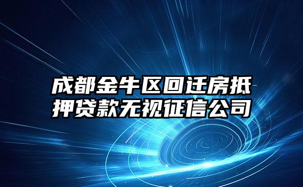 成都金牛区回迁房抵押贷款无视征信公司