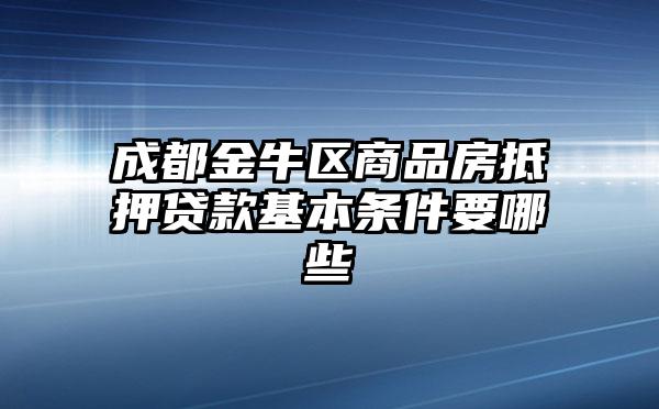 成都金牛区商品房抵押贷款基本条件要哪些