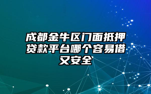 成都金牛区门面抵押贷款平台哪个容易借又安全