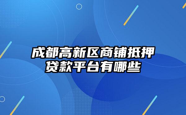 成都高新区商铺抵押贷款平台有哪些