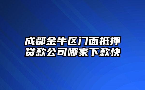 成都金牛区门面抵押贷款公司哪家下款快