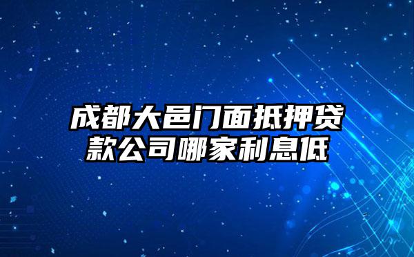 成都大邑门面抵押贷款公司哪家利息低