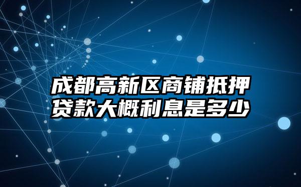 成都高新区商铺抵押贷款大概利息是多少