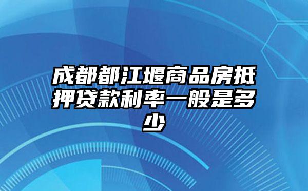 成都都江堰商品房抵押贷款利率一般是多少