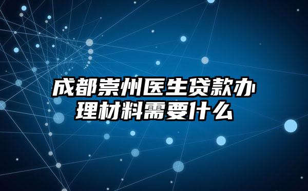 成都崇州医生贷款办理材料需要什么