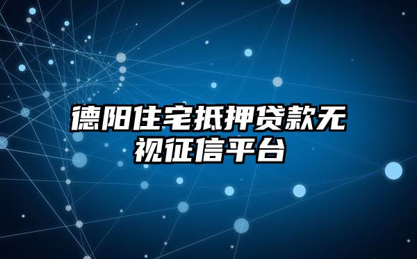 德阳住宅抵押贷款无视征信平台