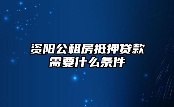 资阳公租房抵押贷款需要什么条件