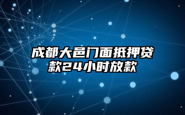 成都大邑门面抵押贷款24小时放款