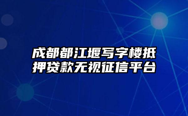 成都都江堰写字楼抵押贷款无视征信平台