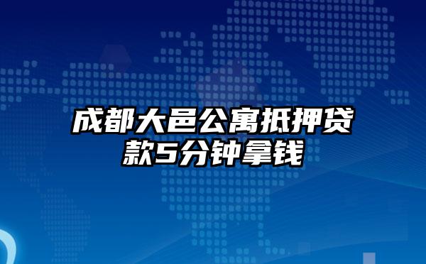 成都大邑公寓抵押贷款5分钟拿钱