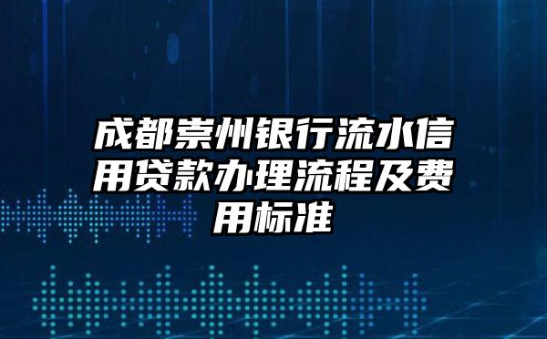 成都崇州银行流水信用贷款办理流程及费用标准