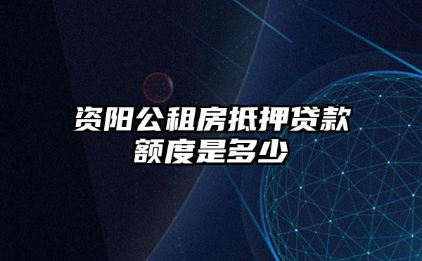 资阳公租房抵押贷款额度是多少