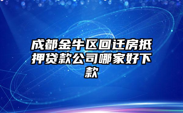 成都金牛区回迁房抵押贷款公司哪家好下款