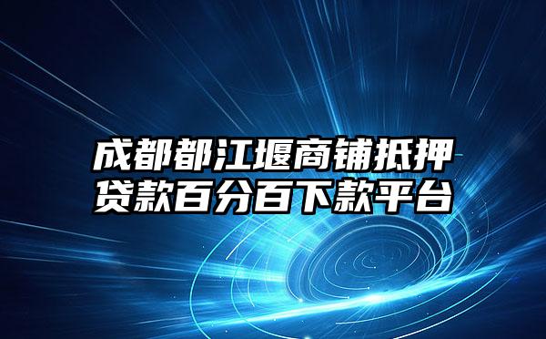 成都都江堰商铺抵押贷款百分百下款平台