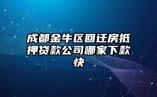 成都金牛区回迁房抵押贷款公司哪家下款快