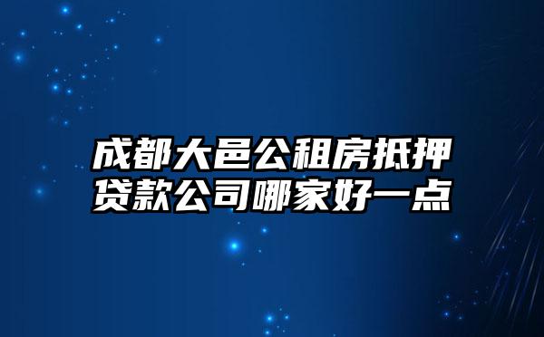 成都大邑公租房抵押贷款公司哪家好一点