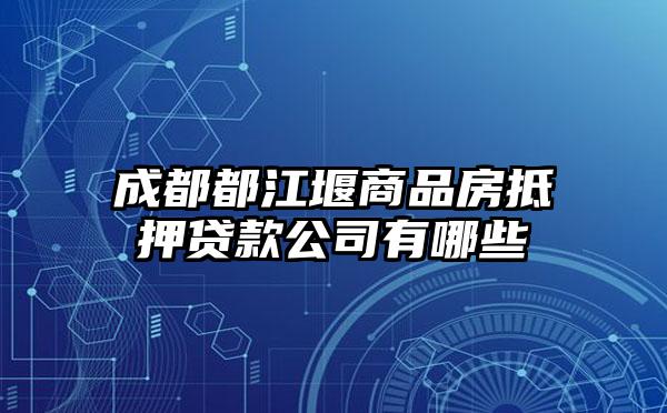 成都都江堰商品房抵押贷款公司有哪些