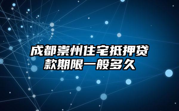 成都崇州住宅抵押贷款期限一般多久