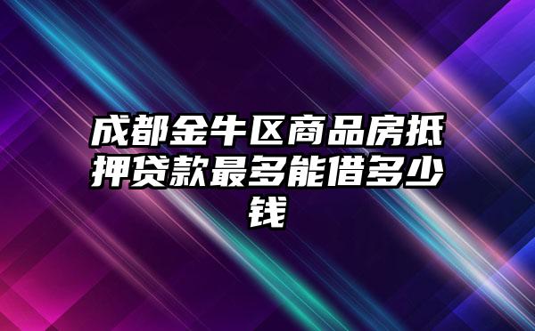 成都金牛区商品房抵押贷款最多能借多少钱