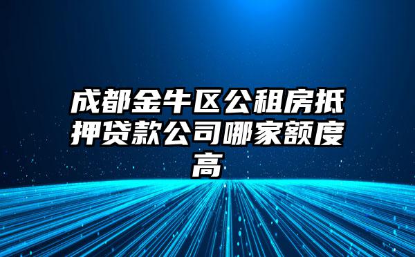 成都金牛区公租房抵押贷款公司哪家额度高