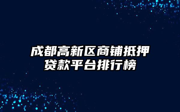 成都高新区商铺抵押贷款平台排行榜