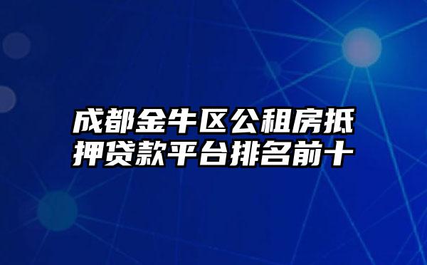 成都金牛区公租房抵押贷款平台排名前十