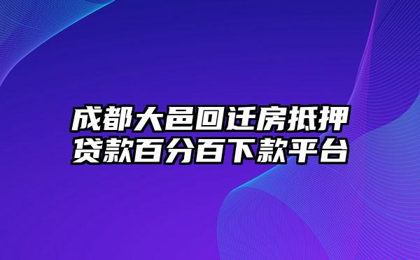 成都大邑回迁房抵押贷款百分百下款平台