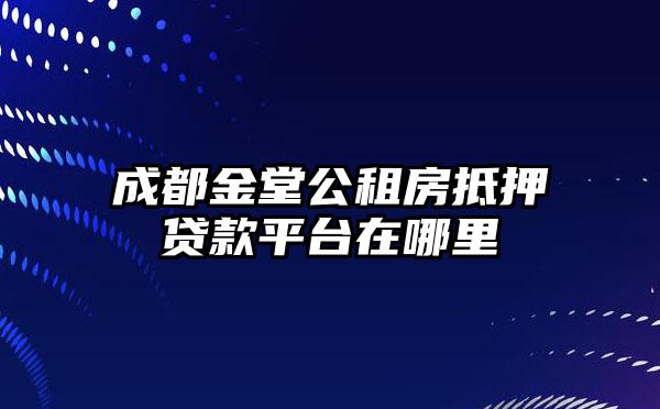 成都金堂公租房抵押贷款平台在哪里