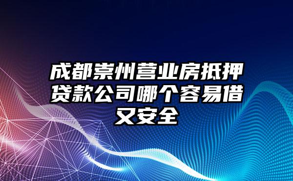 成都崇州营业房抵押贷款公司哪个容易借又安全