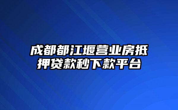 成都都江堰营业房抵押贷款秒下款平台