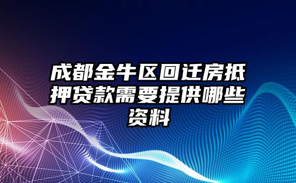 成都金牛区回迁房抵押贷款需要提供哪些资料