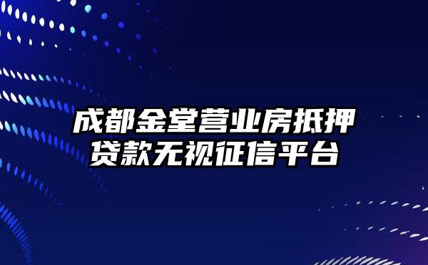 成都金堂营业房抵押贷款无视征信平台