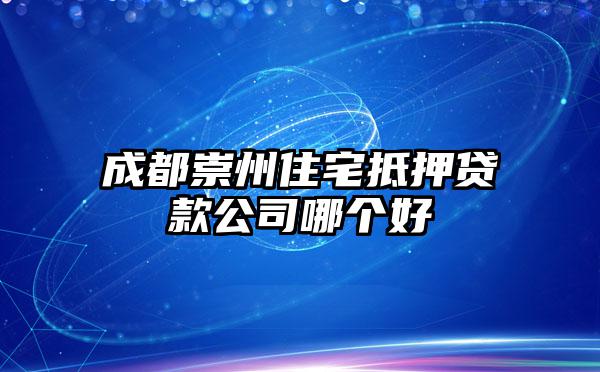 成都崇州住宅抵押贷款公司哪个好