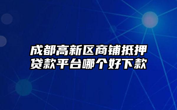 成都高新区商铺抵押贷款平台哪个好下款