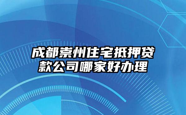 成都崇州住宅抵押贷款公司哪家好办理