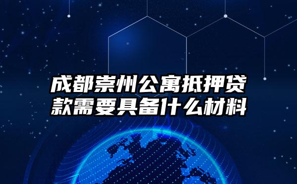 成都崇州公寓抵押贷款需要具备什么材料