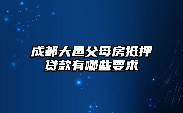 成都大邑父母房抵押贷款有哪些要求