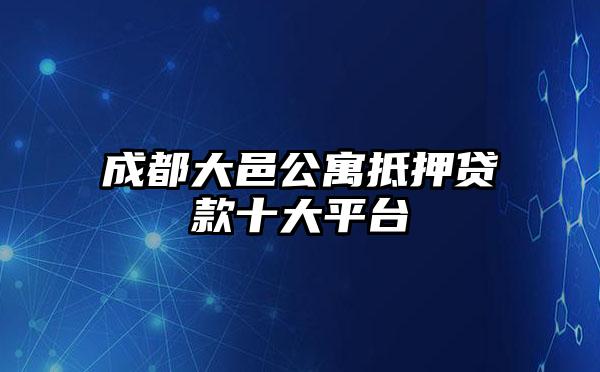 成都大邑公寓抵押贷款十大平台