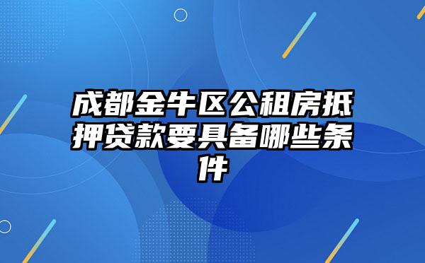 成都金牛区公租房抵押贷款要具备哪些条件