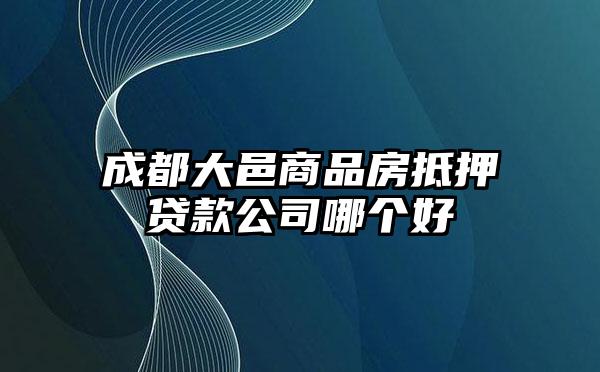 成都大邑商品房抵押贷款公司哪个好