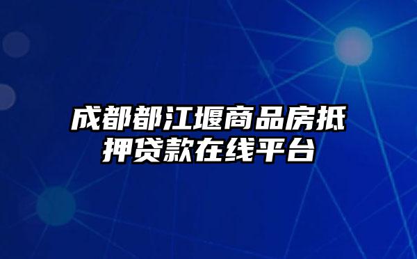 成都都江堰商品房抵押贷款在线平台