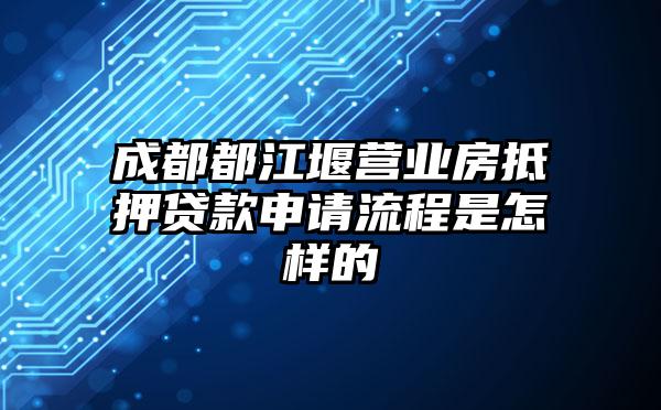 成都都江堰营业房抵押贷款申请流程是怎样的