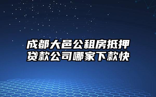 成都大邑公租房抵押贷款公司哪家下款快