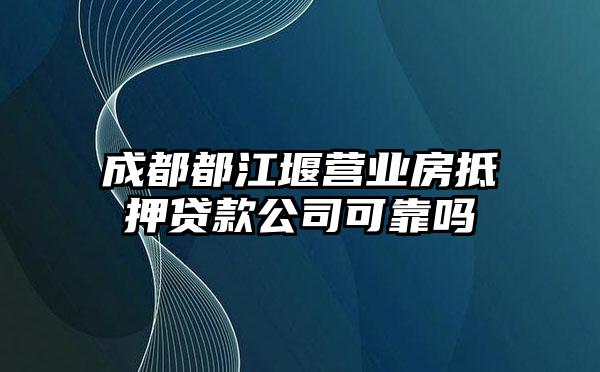 成都都江堰营业房抵押贷款公司可靠吗