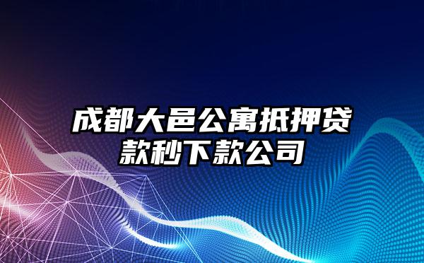 成都大邑公寓抵押贷款秒下款公司