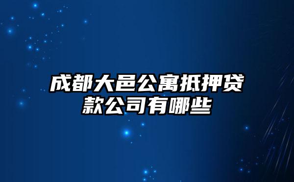 成都大邑公寓抵押贷款公司有哪些